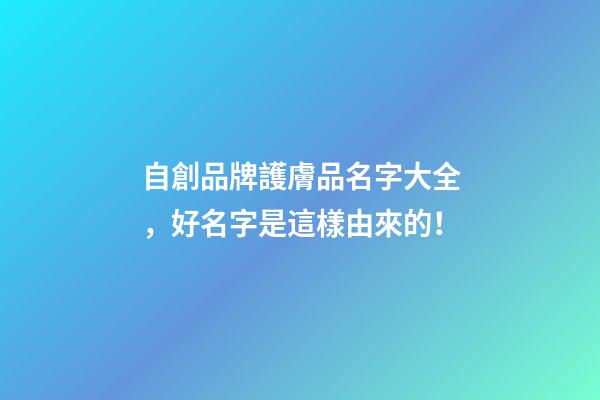 自創品牌護膚品名字大全，好名字是這樣由來的！-第1張-商標起名-玄機派