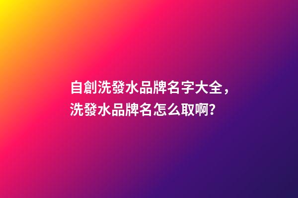 自創洗發水品牌名字大全，洗發水品牌名怎么取啊？-第1張-商標起名-玄機派