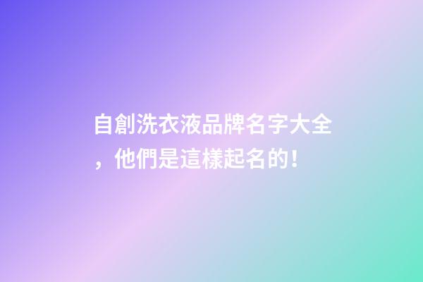 自創洗衣液品牌名字大全，他們是這樣起名的！-第1張-商標起名-玄機派