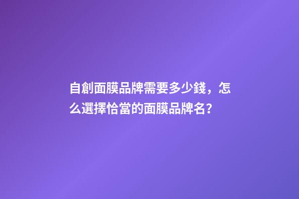 自創面膜品牌需要多少錢，怎么選擇恰當的面膜品牌名？-第1張-商標起名-玄機派