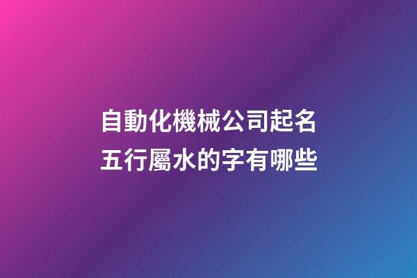 自動化機械公司起名五行屬水的字有哪些-第1張-公司起名-玄機派