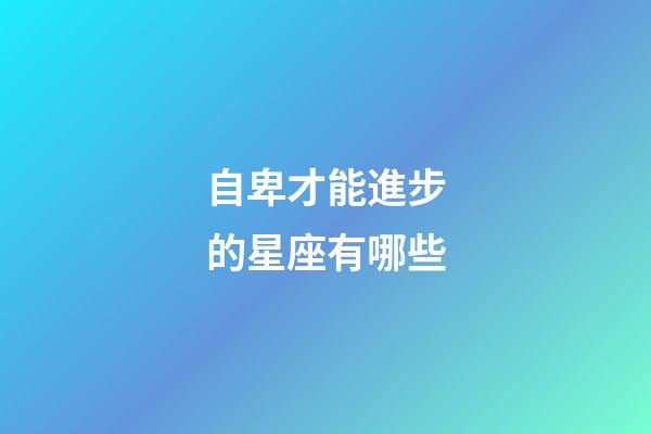 自卑才能進步的星座有哪些-第1張-星座運勢-玄機派