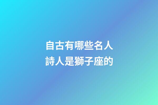 自古有哪些名人詩人是獅子座的-第1張-星座運勢-玄機派