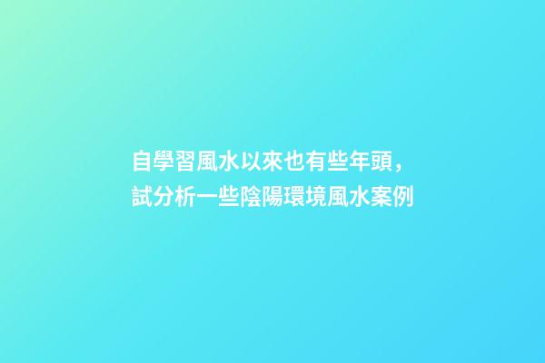 自學習風水以來也有些年頭，試分析一些陰陽環境風水案例