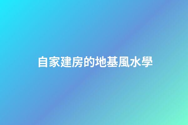 自家建房的地基風水學