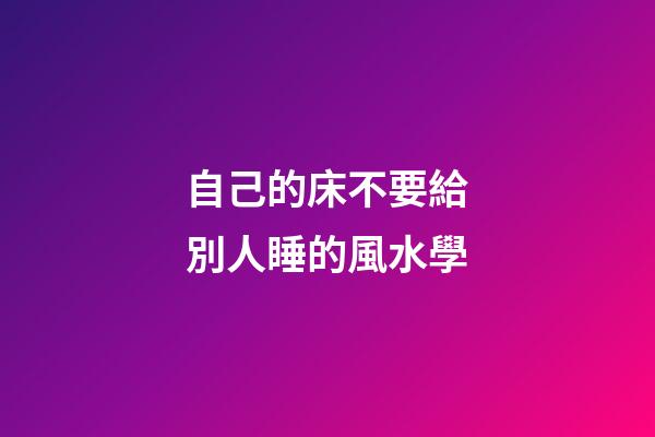 自己的床不要給別人睡的風水學