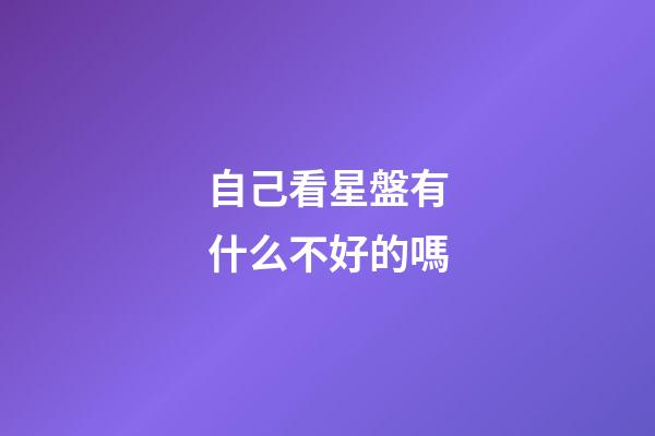 自己看星盤有什么不好的嗎-第1張-星座運(yùn)勢(shì)-玄機(jī)派