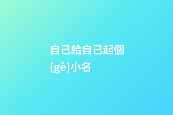 自己給自己起個(gè)小名(想給自己起個(gè)小名)