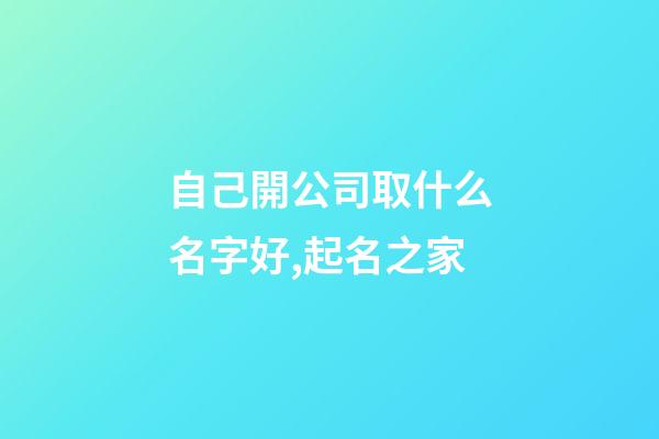 自己開公司取什么名字好,起名之家