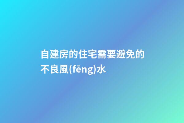 自建房的住宅需要避免的不良風(fēng)水