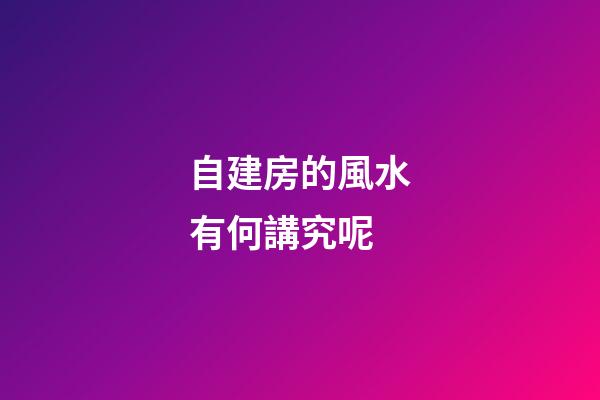 自建房的風水有何講究呢