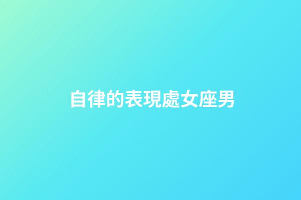 自律的表現處女座男-第1張-星座運勢-玄機派