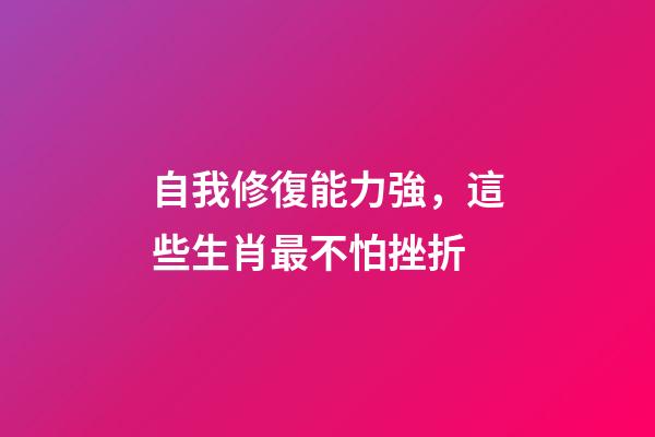自我修復能力強，這些生肖最不怕挫折