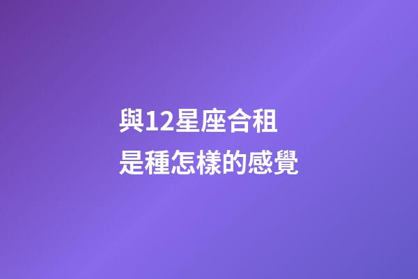 與12星座合租是種怎樣的感覺-第1張-星座運勢-玄機派