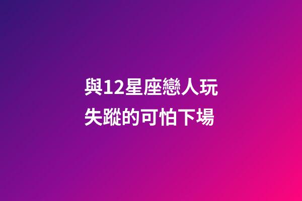 與12星座戀人玩失蹤的可怕下場-第1張-星座運勢-玄機派