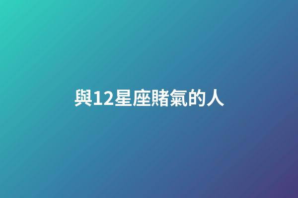 與12星座賭氣的人-第1張-星座運勢-玄機派