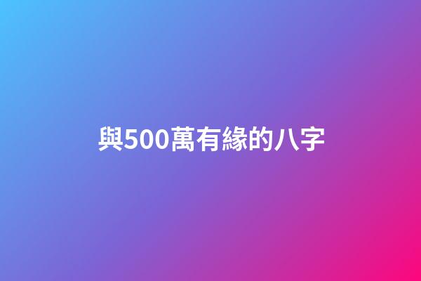 與500萬有緣的八字