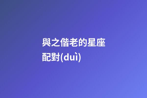 與之偕老的星座配對(duì)-第1張-星座運(yùn)勢(shì)-玄機(jī)派