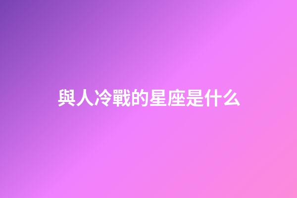與人冷戰的星座是什么-第1張-星座運勢-玄機派