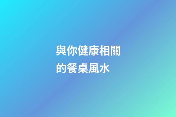 與你健康相關的餐桌風水