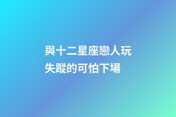 與十二星座戀人玩失蹤的可怕下場-第1張-星座運勢-玄機派