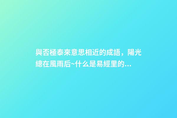 與否極泰來意思相近的成語，陽光總在風雨后~什么是易經里的“否極泰來”-第1張-觀點-玄機派