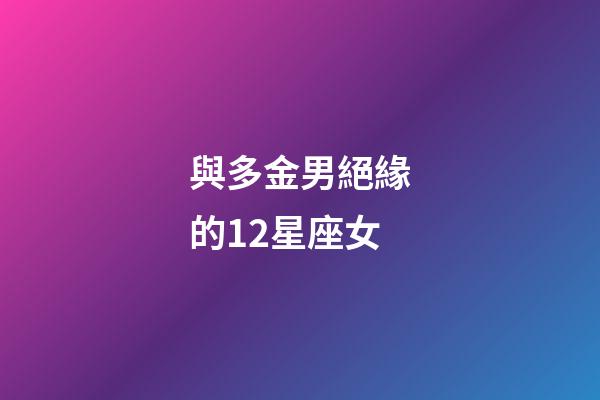 與多金男絕緣的12星座女-第1張-星座運勢-玄機派