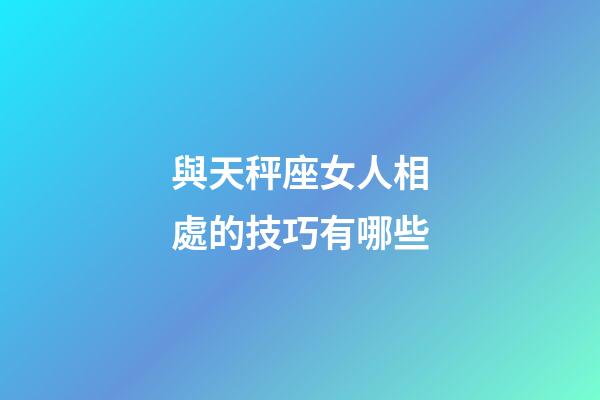 與天秤座女人相處的技巧有哪些-第1張-星座運(yùn)勢-玄機(jī)派