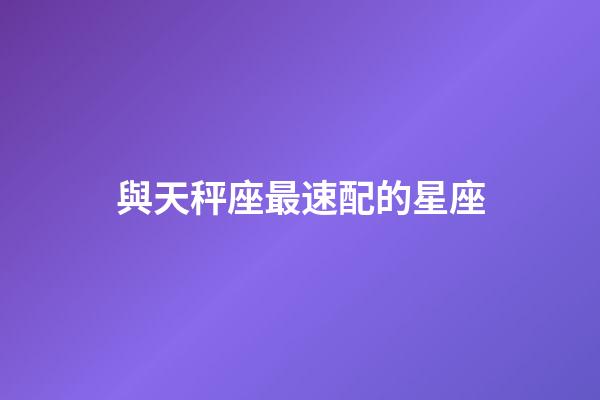 與天秤座最速配的星座-第1張-星座運勢-玄機派