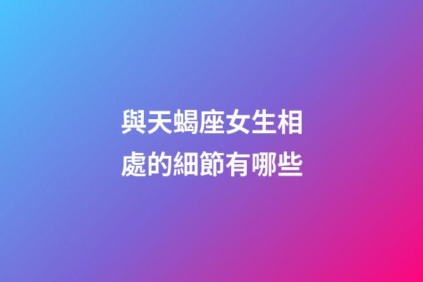 與天蝎座女生相處的細節有哪些-第1張-星座運勢-玄機派