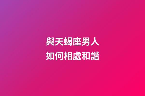 與天蝎座男人如何相處和諧-第1張-星座運(yùn)勢-玄機(jī)派