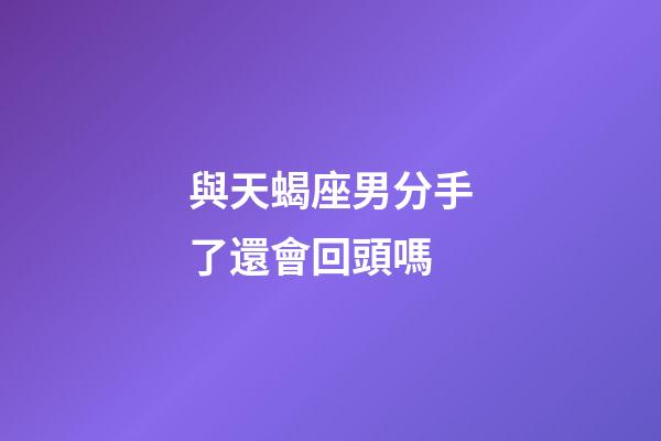 與天蝎座男分手了還會回頭嗎-第1張-星座運勢-玄機派