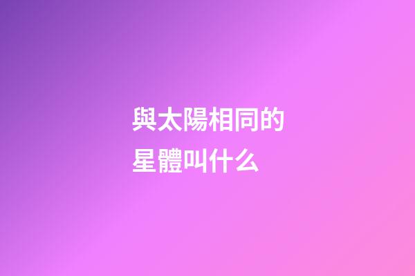 與太陽相同的星體叫什么-第1張-星座運勢-玄機派