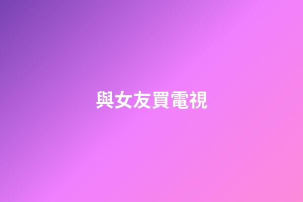與女友買電視