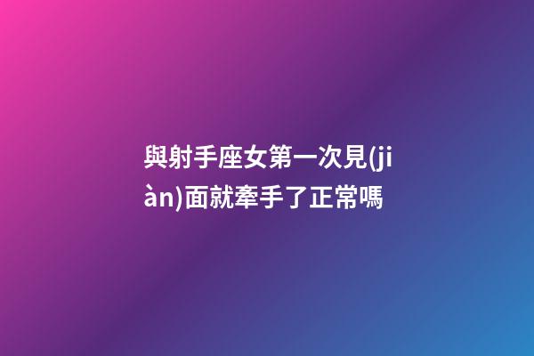 與射手座女第一次見(jiàn)面就牽手了正常嗎-第1張-星座運(yùn)勢(shì)-玄機(jī)派