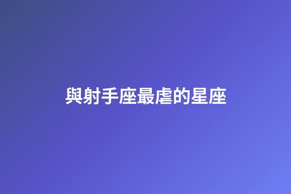 與射手座最虐的星座-第1張-星座運勢-玄機派