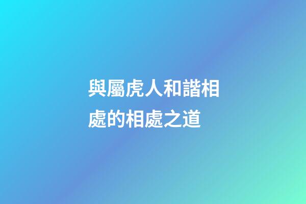 與屬虎人和諧相處的相處之道