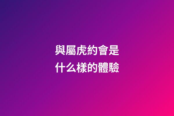 與屬虎約會是什么樣的體驗