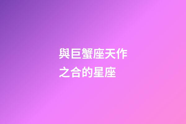 與巨蟹座天作之合的星座-第1張-星座運勢-玄機派