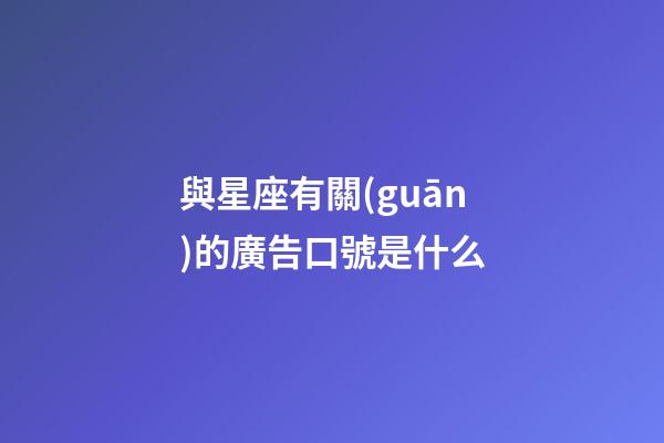 與星座有關(guān)的廣告口號是什么