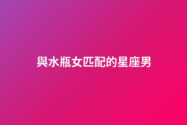與水瓶女匹配的星座男-第1張-星座運勢-玄機派