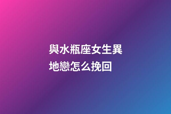 與水瓶座女生異地戀怎么挽回-第1張-星座運勢-玄機派