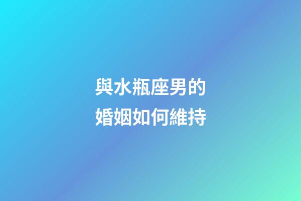 與水瓶座男的婚姻如何維持-第1張-星座運勢-玄機派