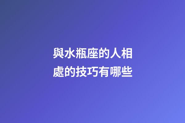 與水瓶座的人相處的技巧有哪些-第1張-星座運(yùn)勢(shì)-玄機(jī)派