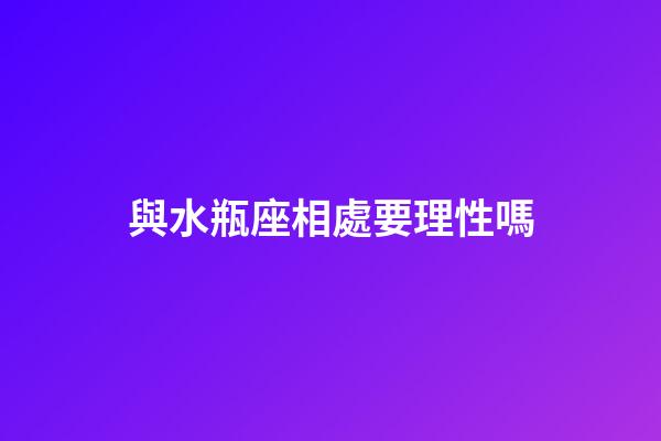 與水瓶座相處要理性嗎-第1張-星座運勢-玄機派