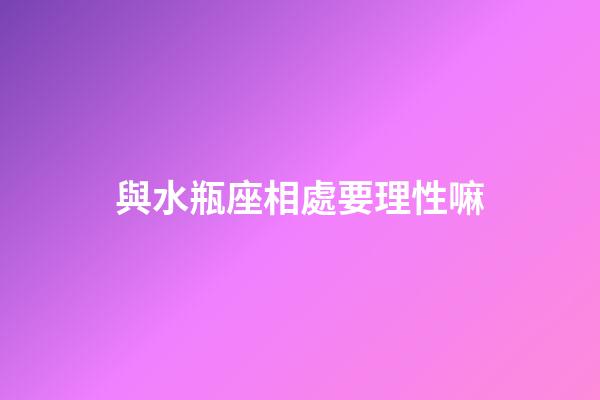 與水瓶座相處要理性嘛-第1張-星座運勢-玄機派