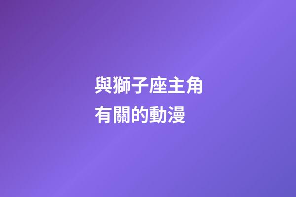 與獅子座主角有關的動漫-第1張-星座運勢-玄機派