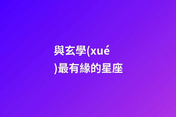 與玄學(xué)最有緣的星座