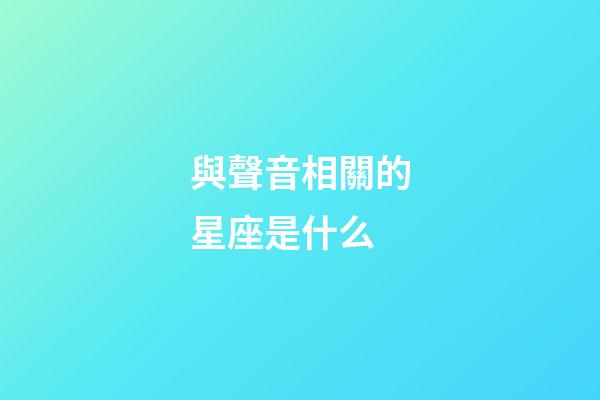 與聲音相關的星座是什么-第1張-星座運勢-玄機派
