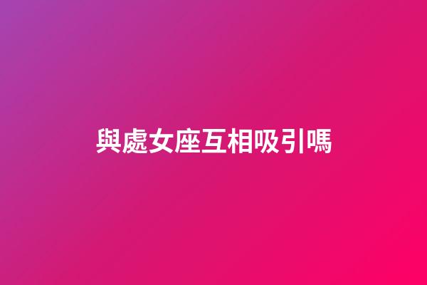 與處女座互相吸引嗎-第1張-星座運(yùn)勢(shì)-玄機(jī)派